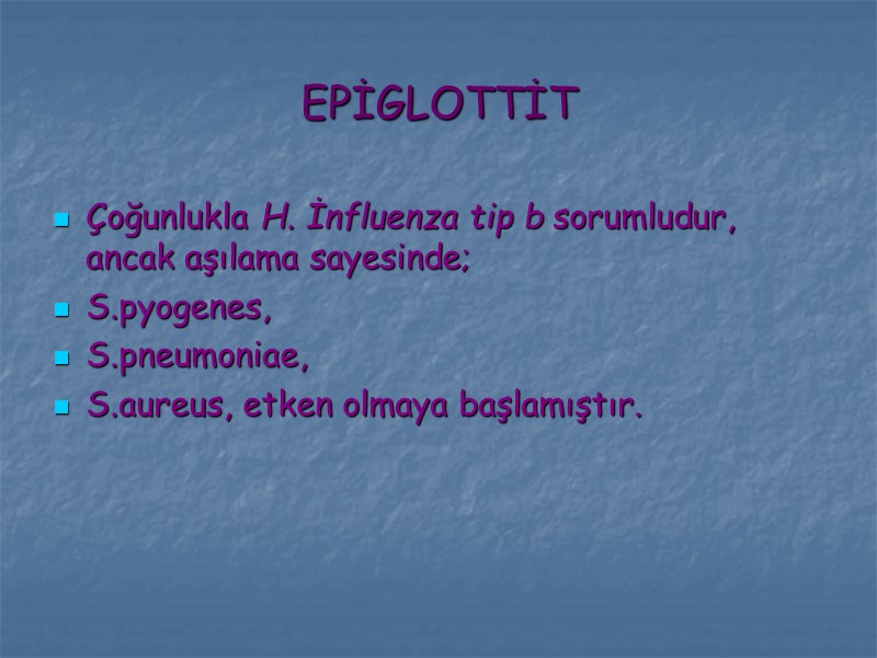 EPİGLOTTİT Çoğunlukla H. İnfluenza tip b sorumludur, ancak aşılama sayesinde; S.pyogenes, S.pneumoniae, S.aureus, etken
